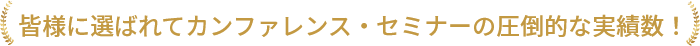 皆様に選ばれてカンファレンス・セミナーの圧倒的な実績数!